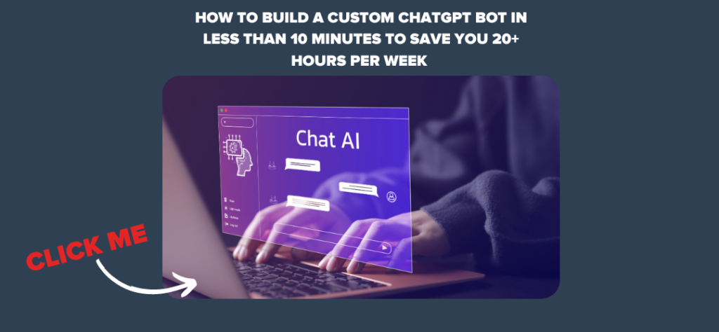 How to Build a Custom ChatGPT Bot in Less Than 10 Minutes to Save You 20+ Hours Per Week 