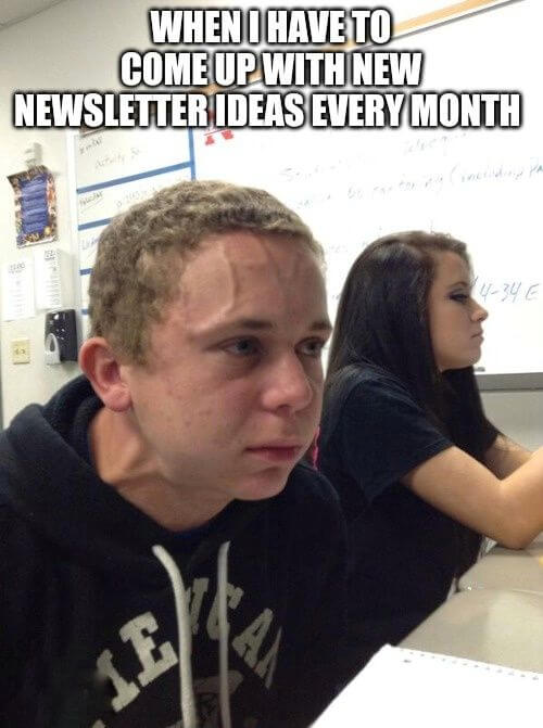 meme about creating a newsletter monthly